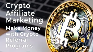 Crypto Affiliate Marketing: How to Make Money with Crypto Referral Programs